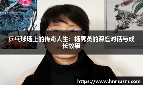 乒乓球场上的传奇人生：杨秀英的深度对话与成长故事