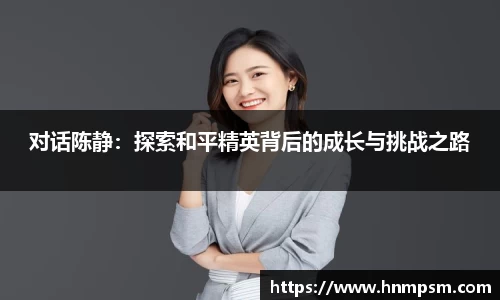 对话陈静：探索和平精英背后的成长与挑战之路
