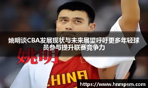 姚明谈CBA发展现状与未来展望呼吁更多年轻球员参与提升联赛竞争力