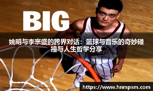姚明与李宗盛的跨界对话：篮球与音乐的奇妙碰撞与人生哲学分享