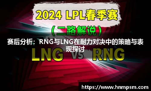 赛后分析：RNG与LNG在耐力对决中的策略与表现探讨