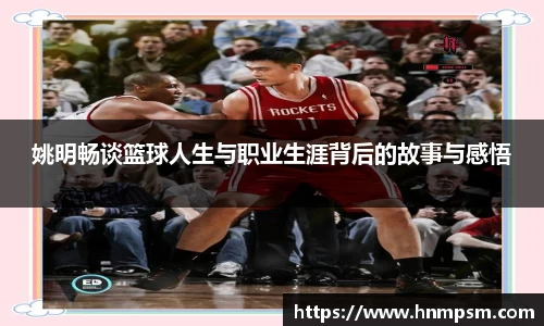 姚明畅谈篮球人生与职业生涯背后的故事与感悟