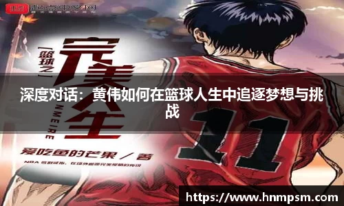 深度对话：黄伟如何在篮球人生中追逐梦想与挑战