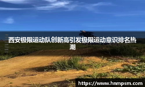 西安极限运动队创新高引发极限运动意识排名热潮