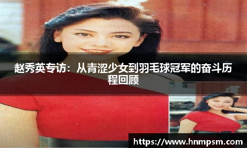 赵秀英专访：从青涩少女到羽毛球冠军的奋斗历程回顾