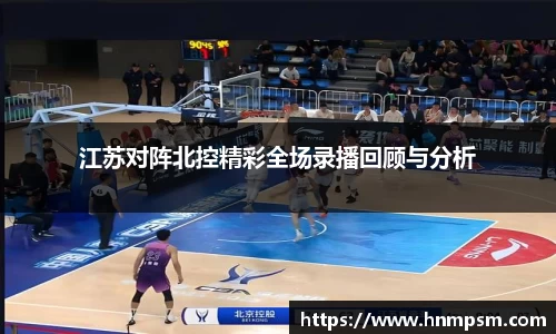 江苏对阵北控精彩全场录播回顾与分析