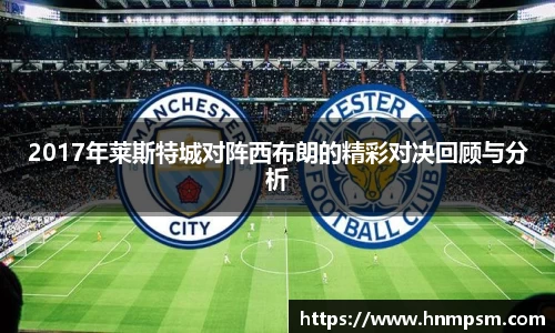 2017年莱斯特城对阵西布朗的精彩对决回顾与分析