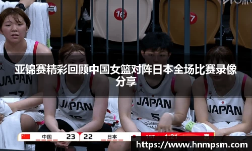 亚锦赛精彩回顾中国女篮对阵日本全场比赛录像分享
