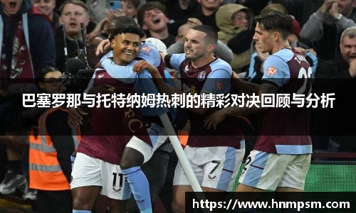 巴塞罗那与托特纳姆热刺的精彩对决回顾与分析