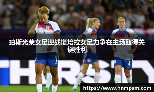 珀斯光荣女足迎战堪培拉女足力争在主场取得关键胜利