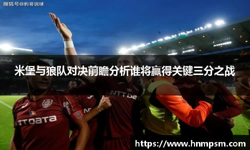 米堡与狼队对决前瞻分析谁将赢得关键三分之战
