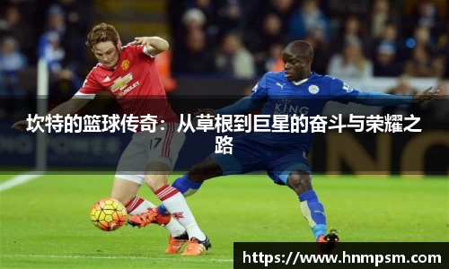 坎特的篮球传奇：从草根到巨星的奋斗与荣耀之路