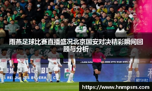 雨燕足球比赛直播盛况北京国安对决精彩瞬间回顾与分析