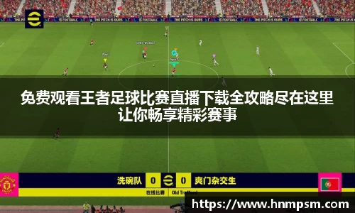 免费观看王者足球比赛直播下载全攻略尽在这里让你畅享精彩赛事
