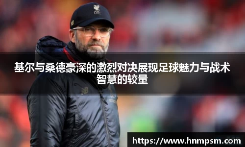 基尔与桑德豪深的激烈对决展现足球魅力与战术智慧的较量