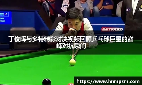 丁俊晖与多特精彩对决视频回顾乒乓球巨星的巅峰对抗瞬间