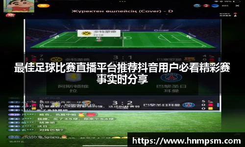 最佳足球比赛直播平台推荐抖音用户必看精彩赛事实时分享