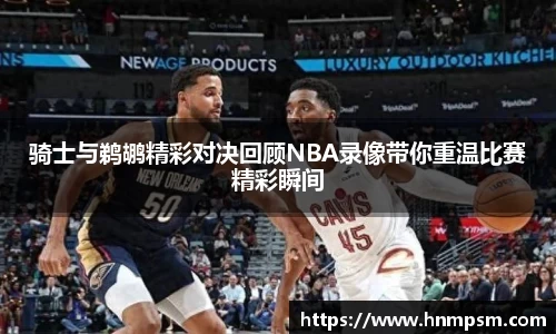 骑士与鹈鹕精彩对决回顾NBA录像带你重温比赛精彩瞬间