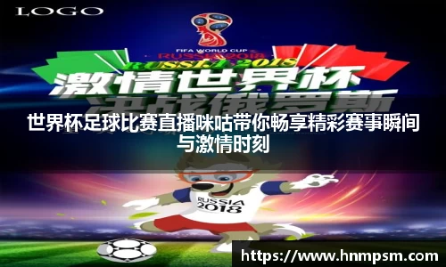 世界杯足球比赛直播咪咕带你畅享精彩赛事瞬间与激情时刻