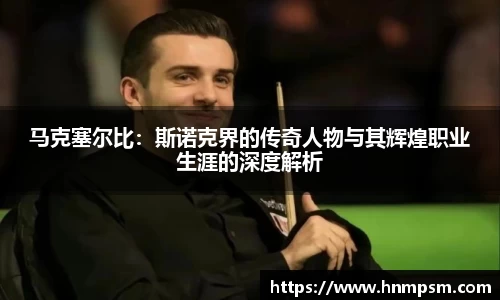 马克塞尔比：斯诺克界的传奇人物与其辉煌职业生涯的深度解析